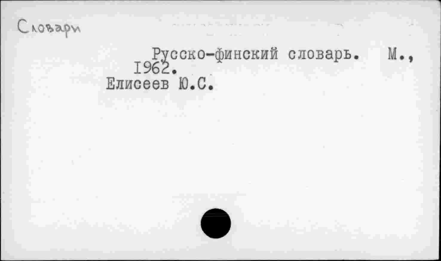 ﻿I^Русско-финский словарь.	М.,
Елисеев Ю.С.